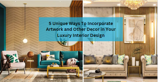 5 Unique Ways To Incorporate Artwork and Other Decor in Your Luxury Interior Design